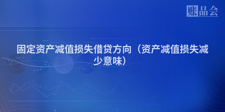 固定资产减值损失借贷方向（资产减值损失减少意味）