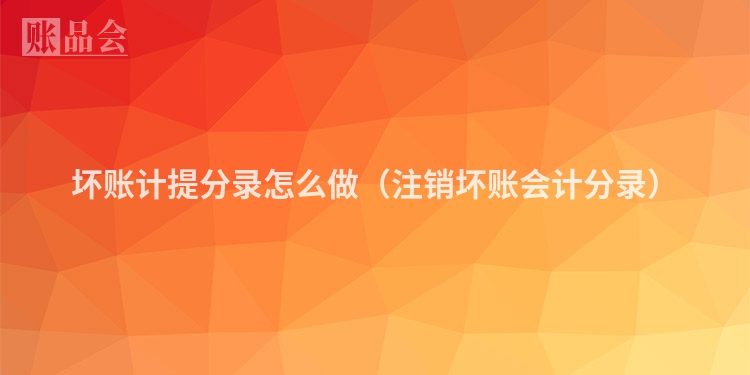 坏账计提分录怎么做（注销坏账会计分录）