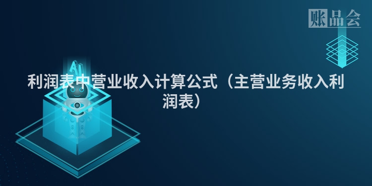 利润表中营业收入计算公式（主营业务收入利润表）