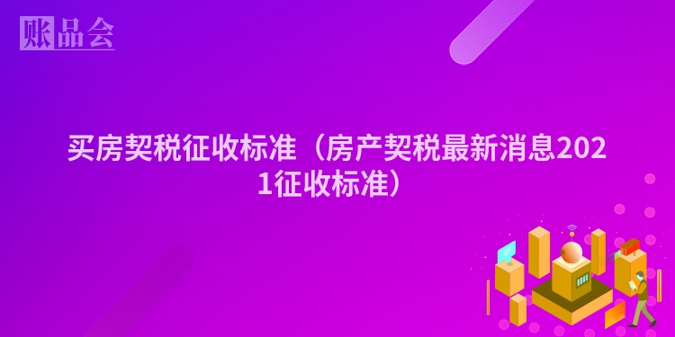 买房契税征收标准（房产契税最新消息2021征收标准）
