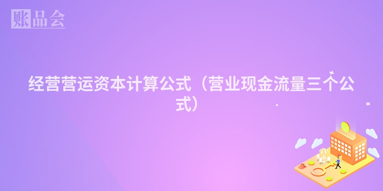 经营营运资本计算公式（营业现金流量三个公式）