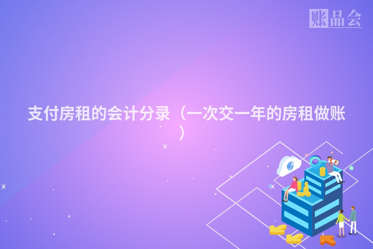 支付房租的会计分录（一次交一年的房租做账）