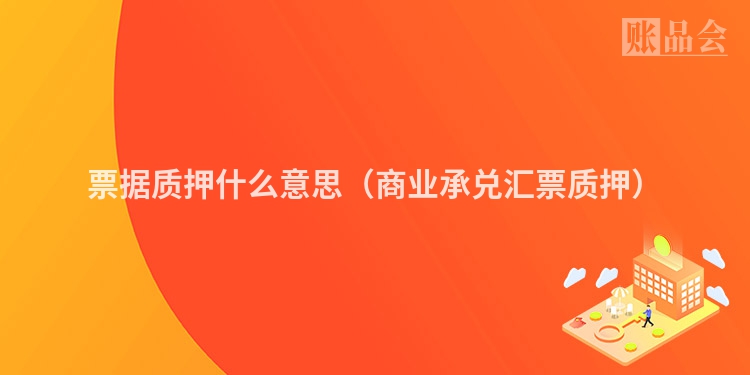 票据质押什么意思（商业承兑汇票质押）