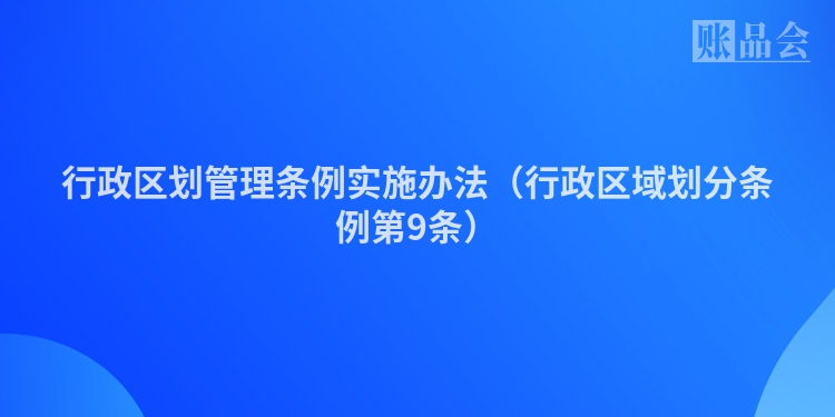 行政区划管理条例实施办法（行政区域划分条例第9条）
