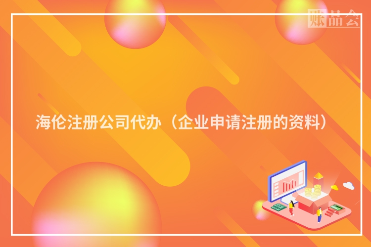 海伦注册公司代办（企业申请注册的资料）