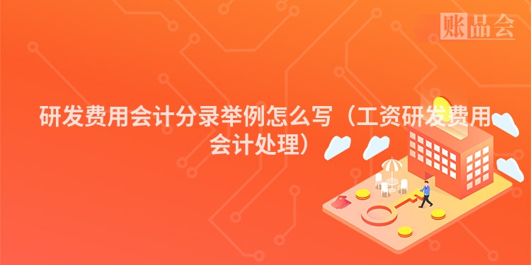 研发费用会计分录举例怎么写（工资研发费用会计处理）