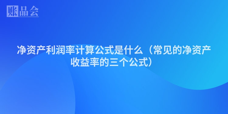 净资产利润率计算公式是什么（常见的净资产收益率的三个公式）