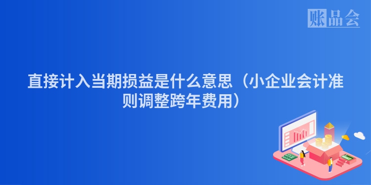 直接计入当期损益是什么意思（小企业会计准则调整跨年费用）