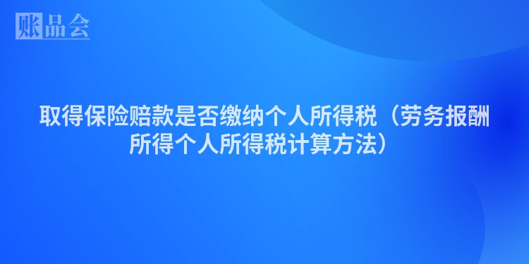 取得保险赔款是否缴纳个人所得税（劳务报酬所得个人所得税计算方法）