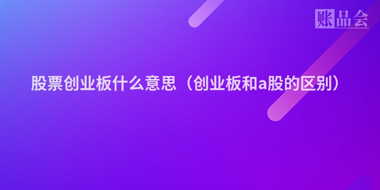 股票创业板什么意思（创业板和a股的区别）