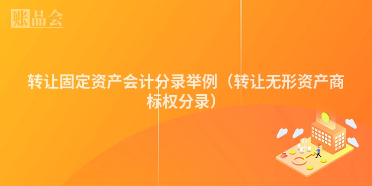 转让固定资产会计分录举例（转让无形资产商标权分录）