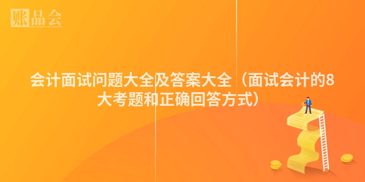 会计面试问题大全及答案大全（面试会计的8大考题和正确回答方式）