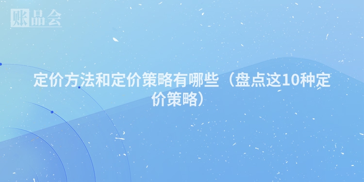 定价方法和定价策略有哪些（盘点这10种定价策略）