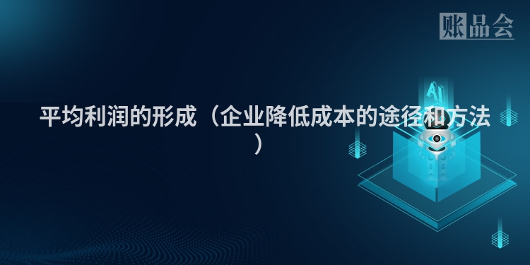 平均利润的形成（企业降低成本的途径和方法）