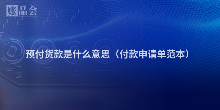 预付货款是什么意思（付款申请单范本）