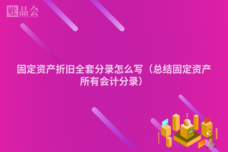 固定资产折旧全套分录怎么写（总结固定资产所有会计分录）