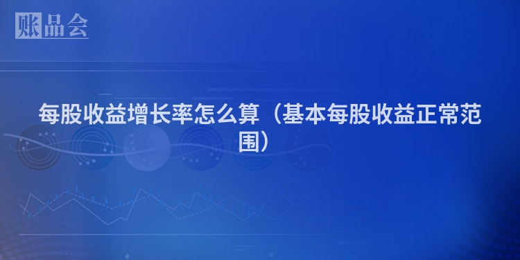 每股收益增长率怎么算（基本每股收益正常范围）