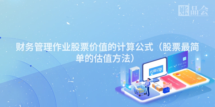 财务管理作业股票价值的计算公式（股票最简单的估值方法）
