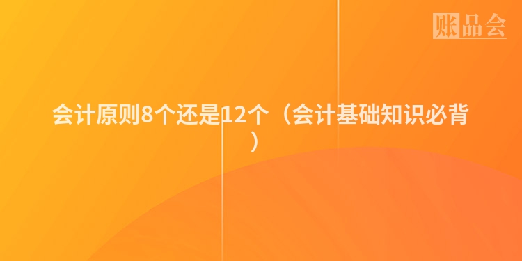 会计原则8个还是12个（会计基础知识必背）