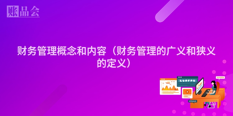 财务管理概念和内容（财务管理的广义和狭义的定义）