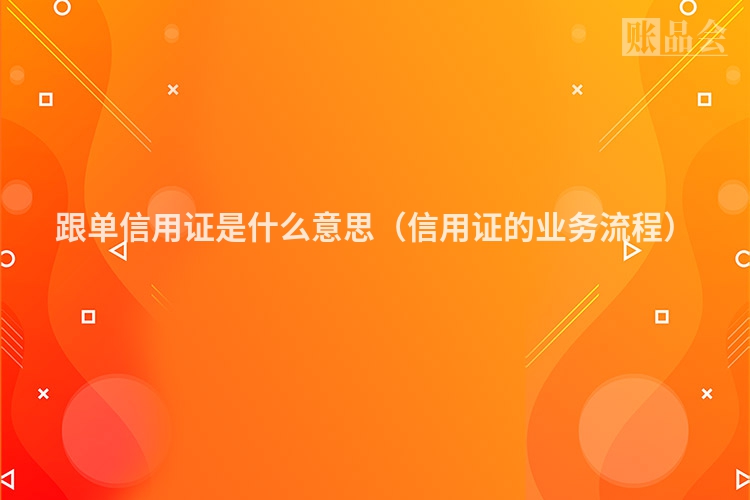 跟单信用证是什么意思（信用证的业务流程）