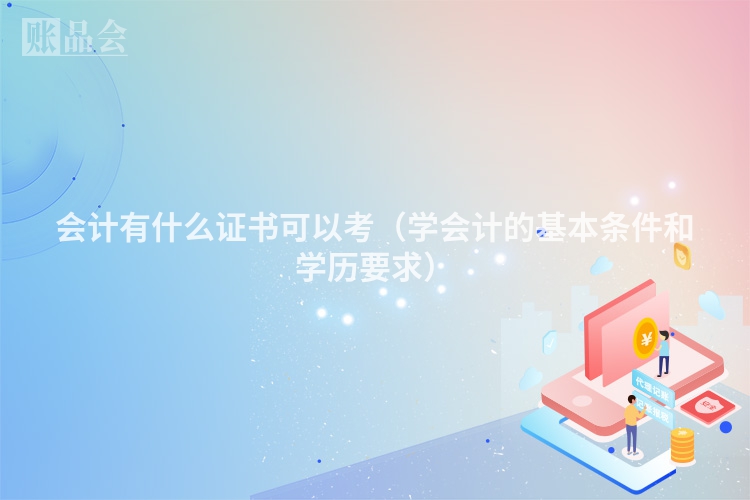 会计有什么证书可以考（学会计的基本条件和学历要求）