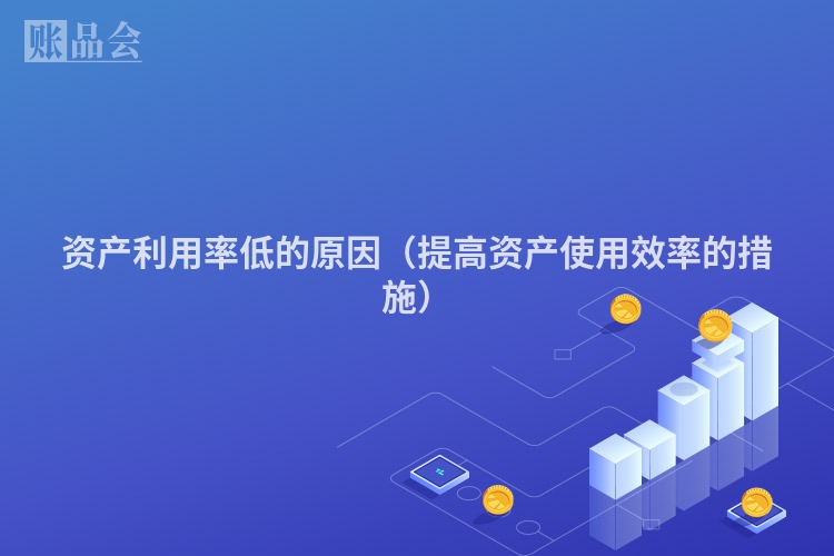 资产利用率低的原因（提高资产使用效率的措施）