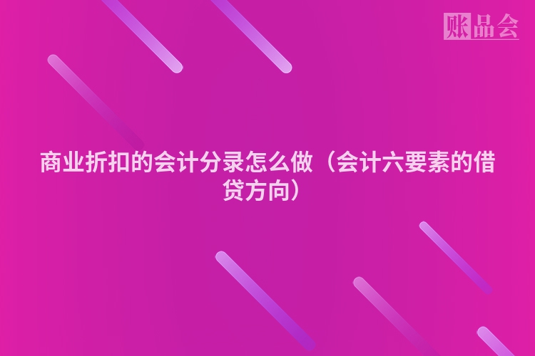 商业折扣的会计分录怎么做（会计六要素的借贷方向）