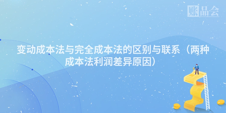 变动成本法与完全成本法的区别与联系(两种成本法利润差异原因)