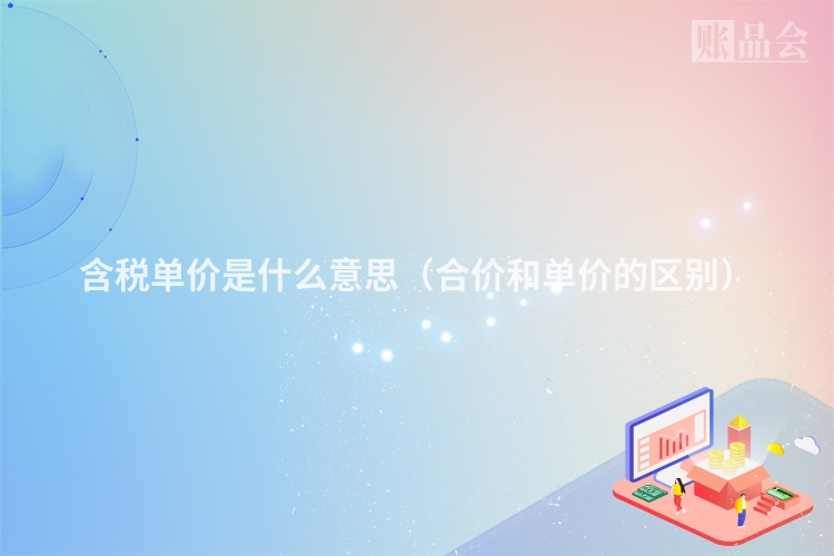 含税单价是什么意思(合价和单价的区别)