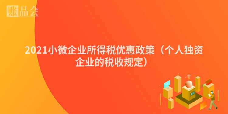 2021小微企业所得税优惠政策（个人独资企业的税收规定）