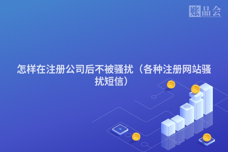 怎样在注册公司后不被骚扰(各种注册网站骚扰短信)