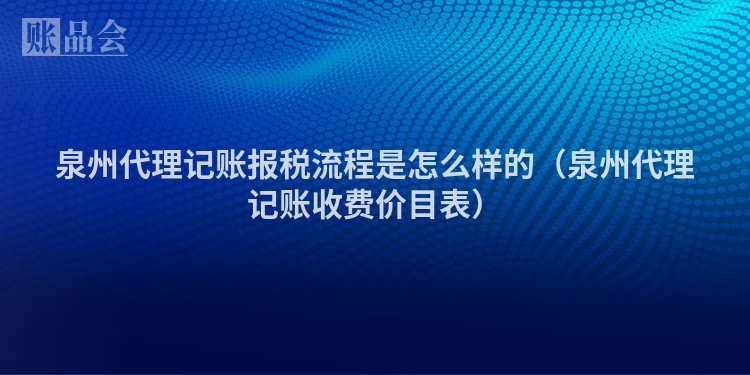 泉州代理记账报税流程是怎么样的（泉州代理记账收费价目表）