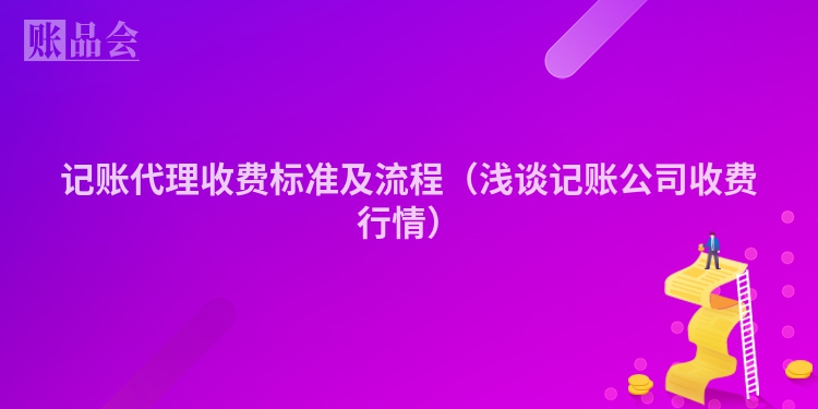记账代理收费标准及流程（浅谈记账公司收费行情）