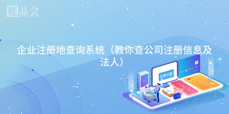 企业注册地查询系统（教你查公司注册信息及法人）
