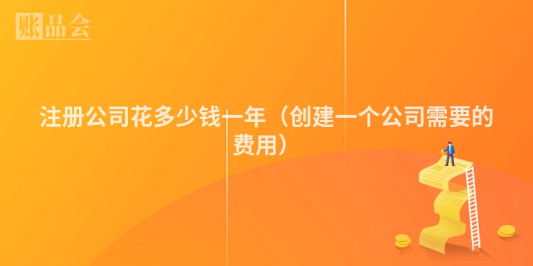 注册公司花多少钱一年（创建一个公司需要的费用）