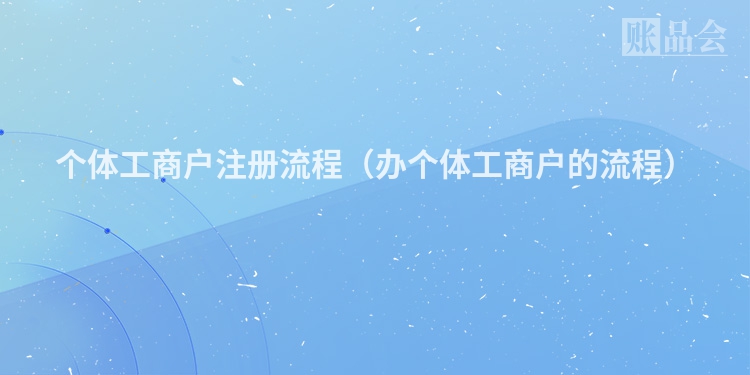个体工商户注册流程（办个体工商户的流程）