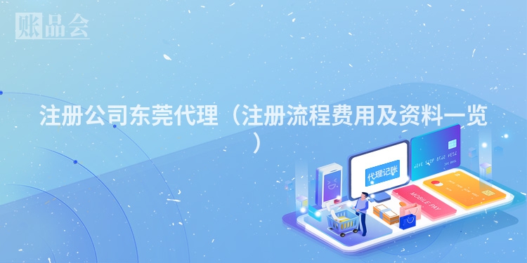 注册公司东莞代理（注册流程费用及资料一览）