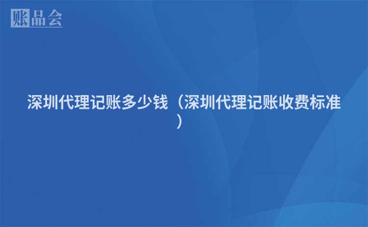深圳代理记账多少钱（深圳代理记账收费标准）
