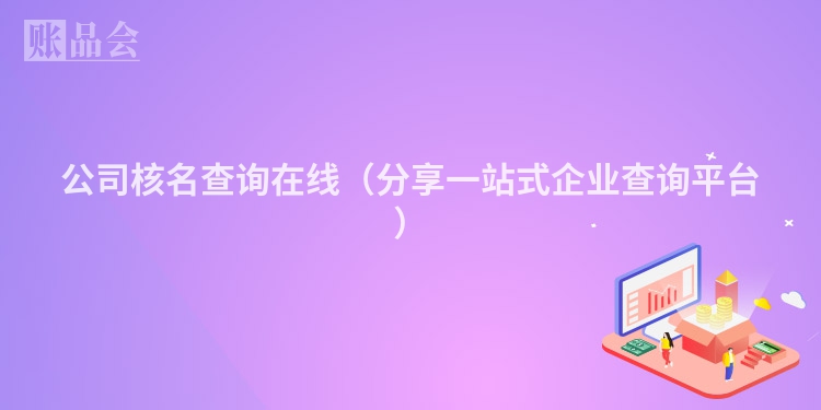 公司核名查询在线（分享一站式企业查询平台）