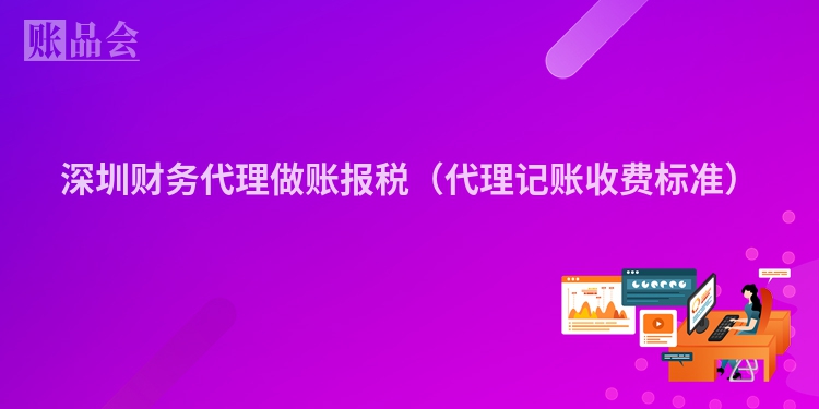 深圳财务代理做账报税（代理记账收费标准）