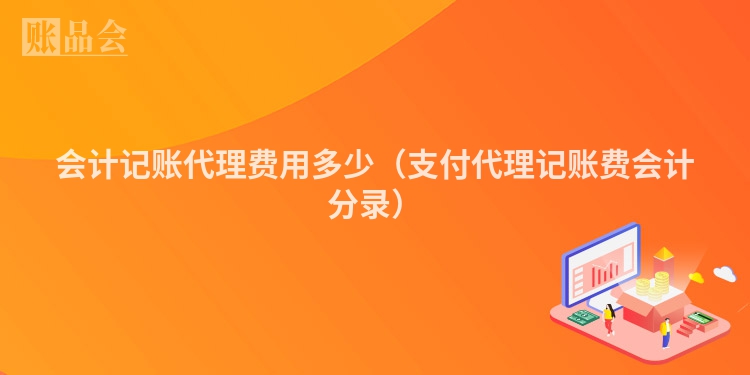 会计记账代理费用多少（支付代理记账费会计分录）