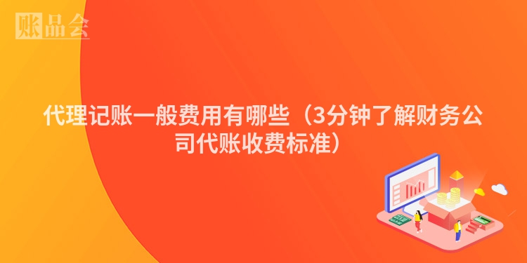 代理记账一般费用有哪些(3分钟了解财务公司代账收费标准)