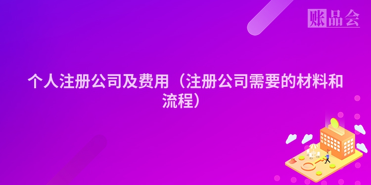 个人注册公司及费用（注册公司需要的材料和流程）