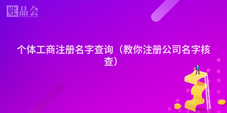 个体工商注册名字查询（教你注册公司名字核查）