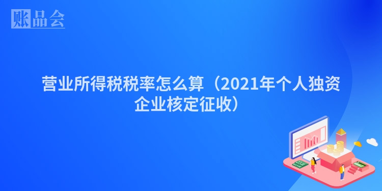 营业所得税税率怎么算（2021年个人独资企业核定征收）