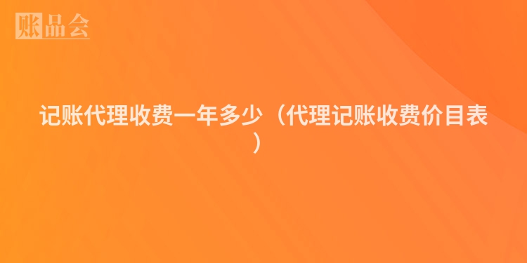 记账代理收费一年多少（代理记账收费价目表）