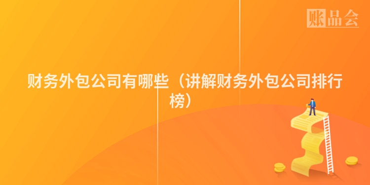 财务外包公司有哪些（讲解财务外包公司排行榜）