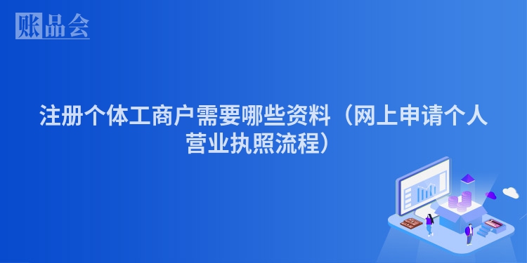 注册个体工商户需要哪些资料（网上申请个人营业执照流程）