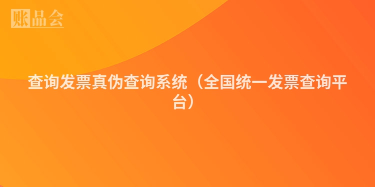 查询发票真伪查询系统（全国统一发票查询平台）